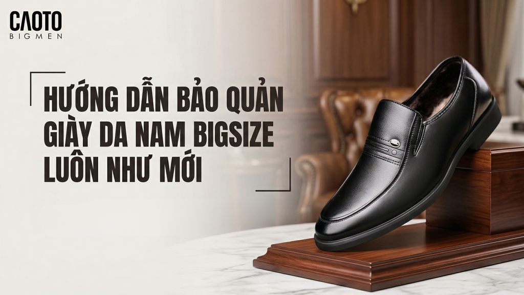 Hướng dẫn bảo quản giày da nam bigsize luôn như mới cho quý ông chân to