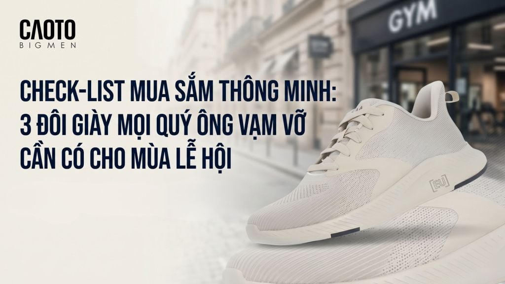 Check-list mua sắm thông minh: 3 mẫu giày mọi quý ông vạm vỡ cần có cho mùa lễ hội