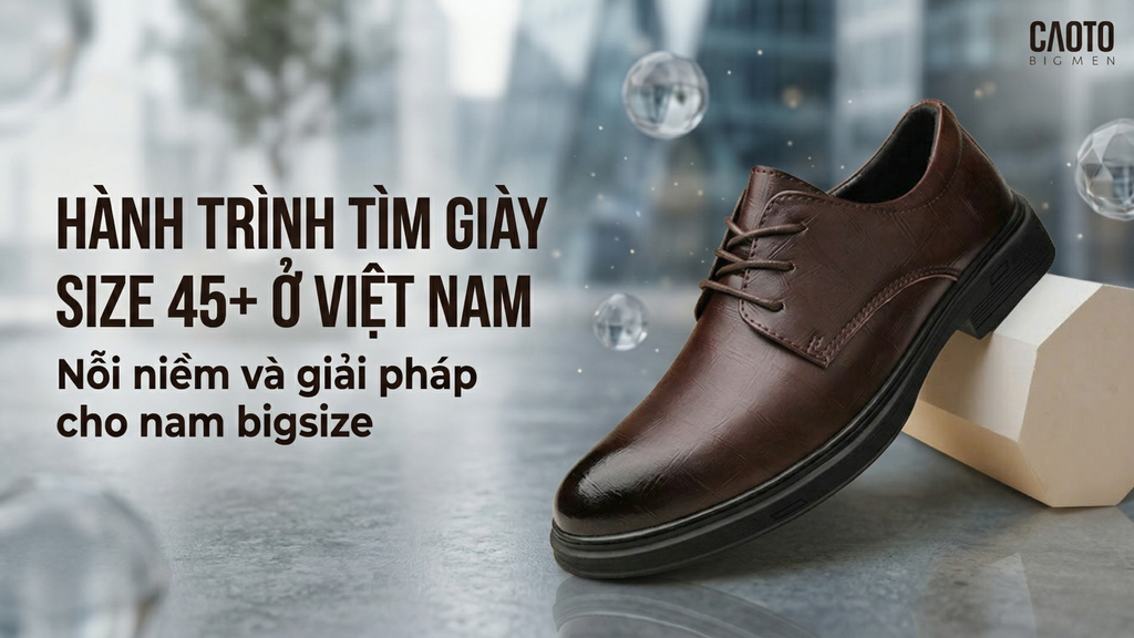 Hành trình tìm giày size 45+ ở Việt Nam: Nỗi niềm và giải pháp cho nam bigsize
