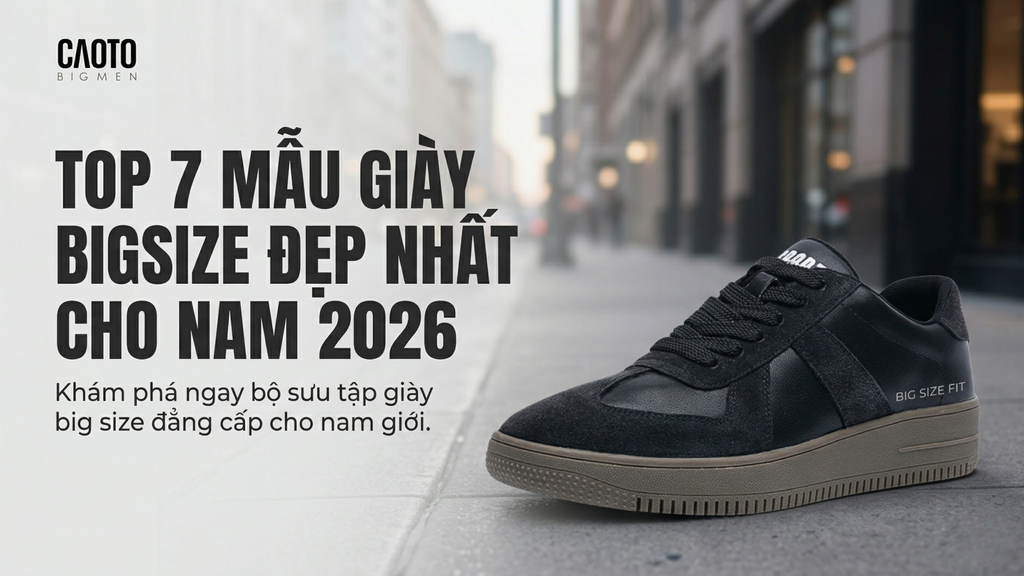 Top 7 Mẫu Giày Bigsize Nam Đẹp Nhất 2026: Sự Lựa Chọn Hoàn Hảo Cho Quý Ông Chân Lớn