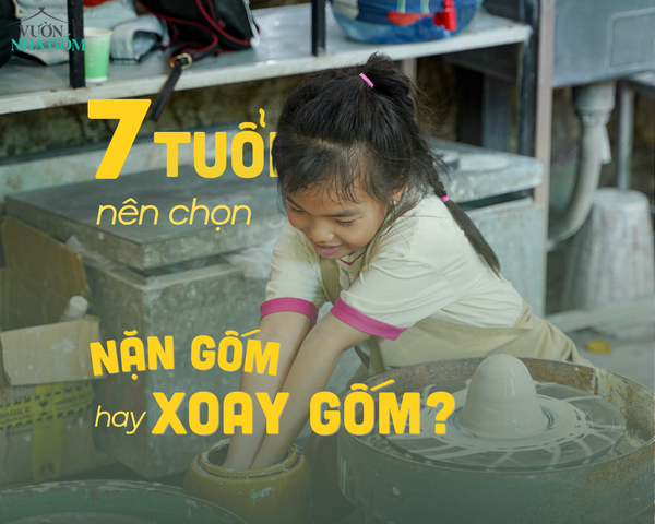 7 TUỔI – NÊN CHỌN XOAY GỐM HAY NẶN GỐM?