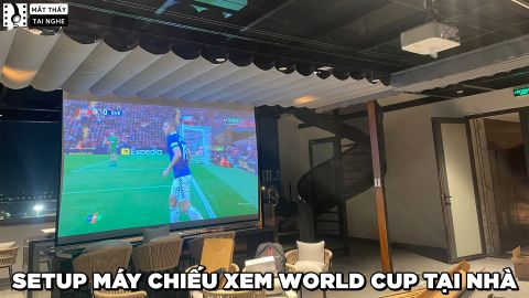 SETUP MÁY CHIẾU PHÒNG KHÁCH XEM WORLD CUP TẠI NHÀ