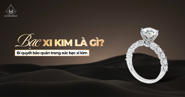 Bạc xi kim là gì? Bí quyết bảo quản trang sức bạc xi kim