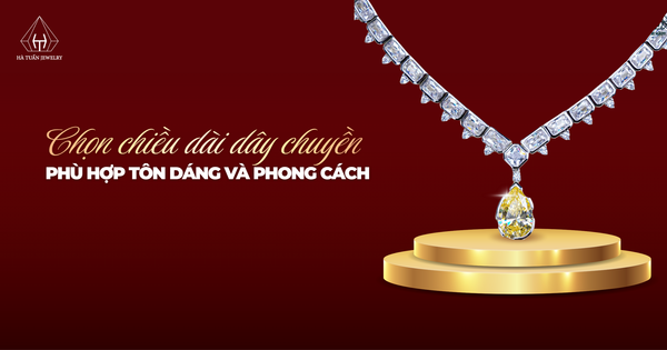 Cách chọn chiều dài dây chuyền cho nữ giúp tôn dáng và phong cách