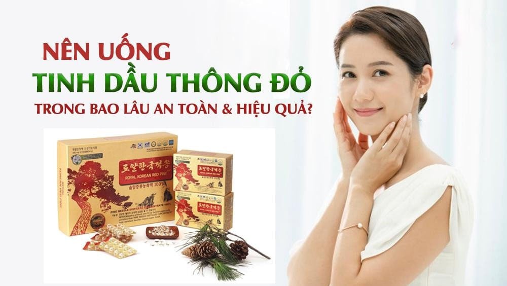 Nên uống tinh dầu thông đỏ trong bao lâu để có hiệu quả tốt nhất?