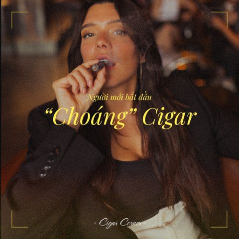 CẢM GIÁC “CHOÁNG CIGAR” CỦA NGƯỜI MỚI BẮT ĐẦU