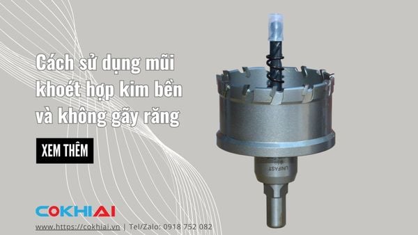 Cách sử dụng mũi khoét hợp kim bền và không gãy răng – Hướng dẫn chi tiết cho thợ cơ khí