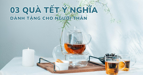 TOP 3 QUÀ TẾT Ý NGHĨA DÀNH TẶNG CHO NGƯỜI THÂN YÊU