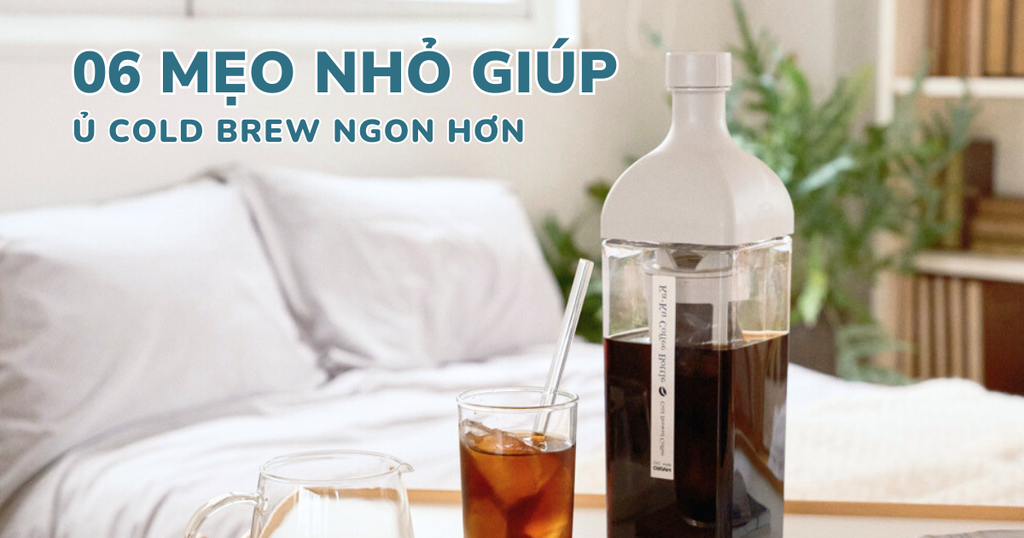 6 MẸO NHỎ GIÚP Ủ COLD BREW NGON HƠN TẠI NHÀ