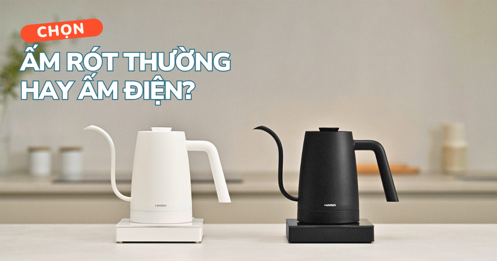 POUR-OVER - CHỌN ẤM RÓT THƯỜNG HAY ẤM RÓT ĐIỆN?