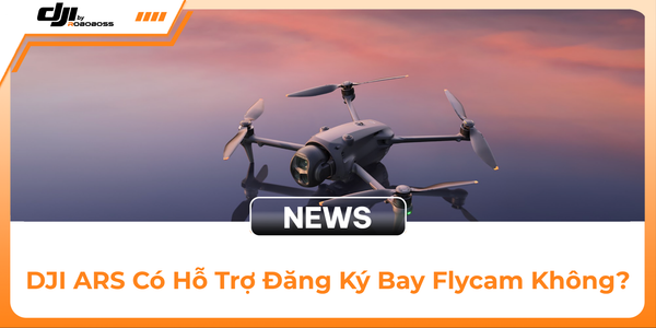 DJI ARS Có Hỗ Trợ Đăng Ký Bay Flycam Không?