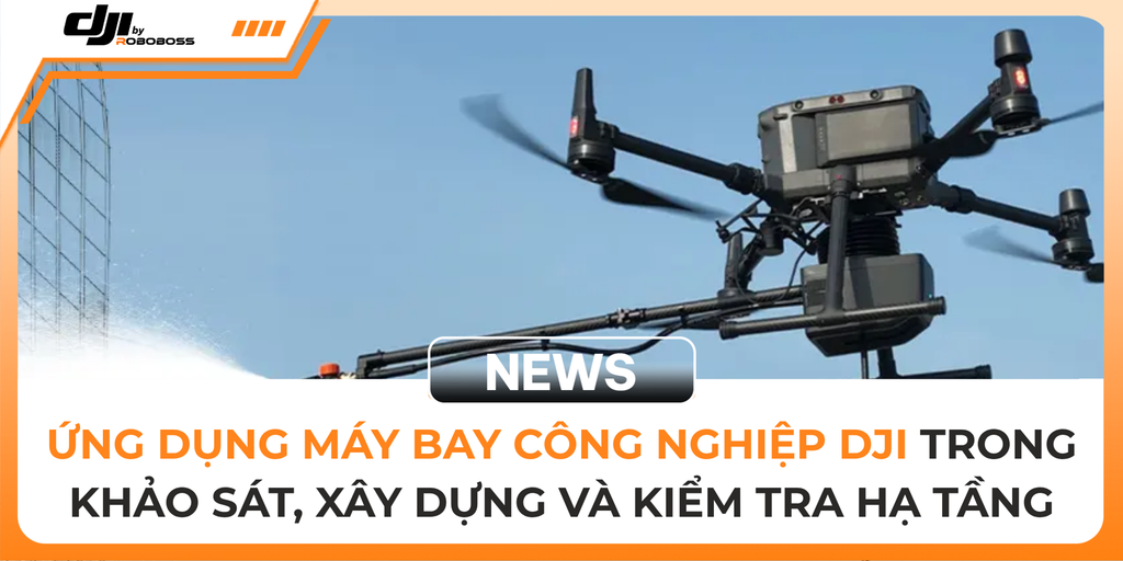 ỨNG DỤNG MÁY BAY CÔNG NGHIỆP DJI TRONG KHẢO SÁT, XÂY DỰNG VÀ KIỂM TRA HẠ TẦNG