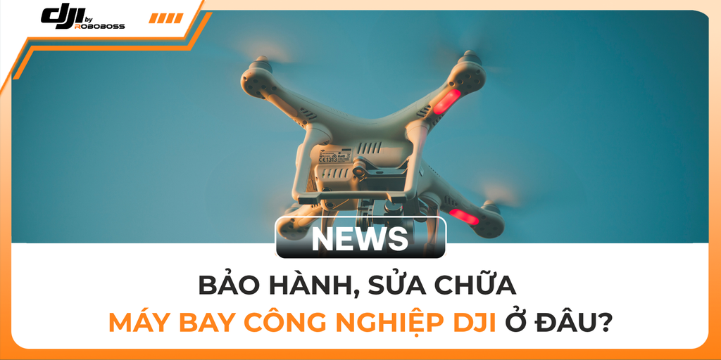 BẢO HÀNH, SỬA CHỮA MÁY BAY CÔNG NGHIỆP DJI Ở ĐÂU?
