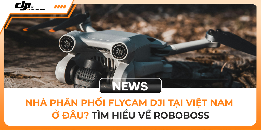 ROBOBOSS PHÂN PHỐI DJI TẠI VIỆT NAM – DRONE, FLYCAM VÀ GIẢI PHÁP CHO DOANH NGHIỆP
