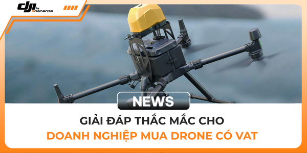 GIẢI ĐÁP THẮC MẮC CHO DOANH NGHIỆP MUA DRONE CÓ VAT