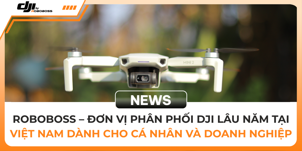 ROBOBOSS – ĐƠN VỊ PHÂN PHỐI DJI LÂU NĂM TẠI VIỆT NAM DÀNH CHO CÁ NHÂN VÀ DOANH NGHIỆP