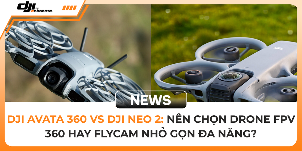 DJI Avata 360 vs DJI Neo 2: Nên Chọn Drone FPV 360 Hay Flycam Nhỏ Gọn Đa Năng?