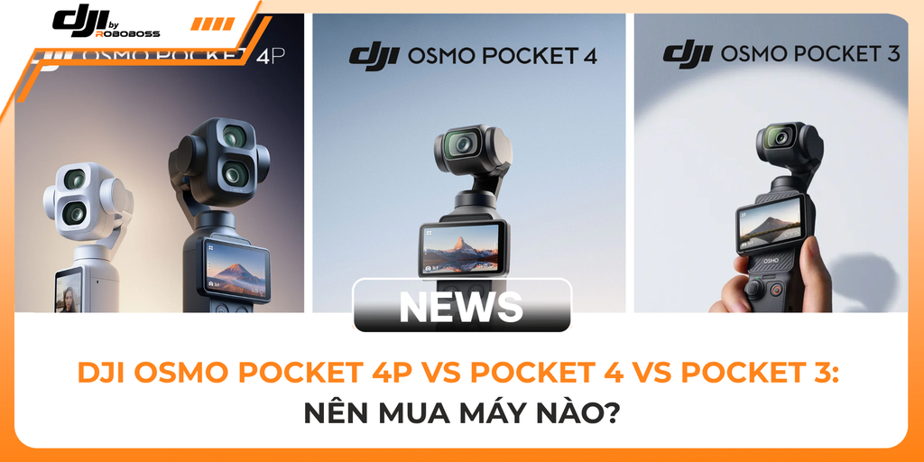 DJI Osmo Pocket 4P vs Pocket 4 vs Pocket 3: Nên Mua Máy Nào?