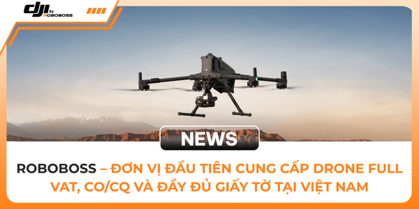 RoBoBoss – Đơn Vị Đầu Tiên Cung Cấp Drone Full VAT, CO/CQ Và Đầy Đủ Giấy Tờ Tại Việt Nam