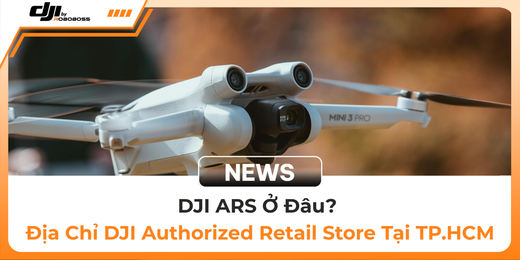 DJI ARS Ở Đâu? Địa Chỉ DJI Authorized Retail Store Tại TP.HCM