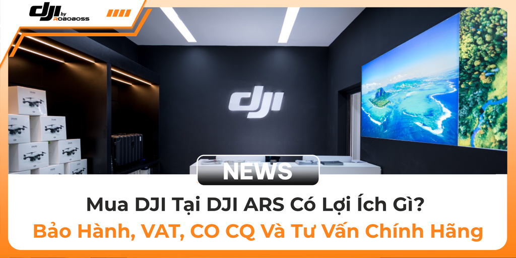 Mua DJI Tại DJI ARS Có Lợi Ích Gì? Bảo Hành, VAT, CO CQ Và Tư Vấn Chính Hãng