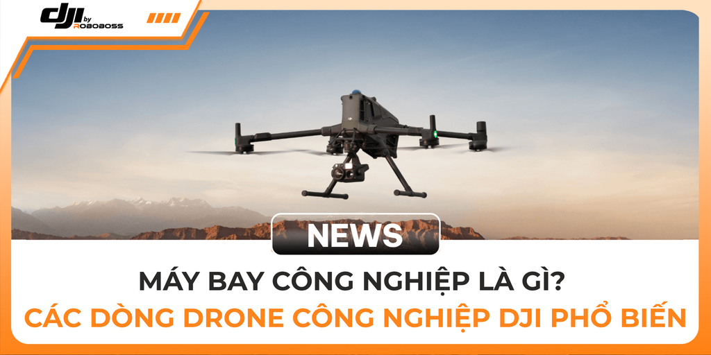 MÁY BAY CÔNG NGHIỆP LÀ GÌ? CÁC DÒNG DRONE CÔNG NGHIỆP DJI PHỔ BIẾN