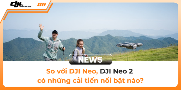 So với DJI Neo, DJI Neo 2 có những cải tiến nổi bật nào?