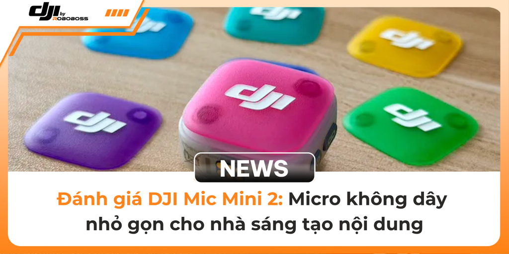 Đánh giá DJI Mic Mini 2: Micro không dây nhỏ gọn cho nhà sáng tạo nội dung
