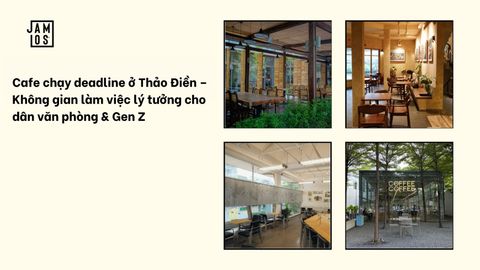 Cafe chạy deadline ở Thảo Điền – Không gian làm việc lý tưởng cho dân văn phòng & Gen Z