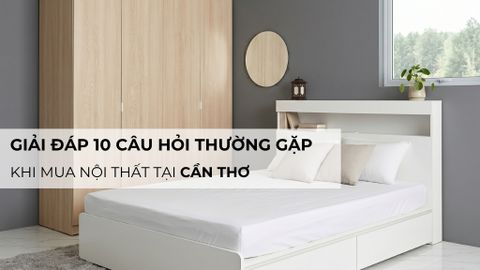 Giải đáp 10 câu hỏi thường gặp khi mua nội thất tại Cần Thơ