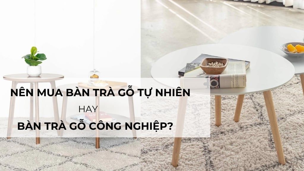 Nên mua bàn trà gỗ tự nhiên hay bàn trà gỗ công nghiệp?