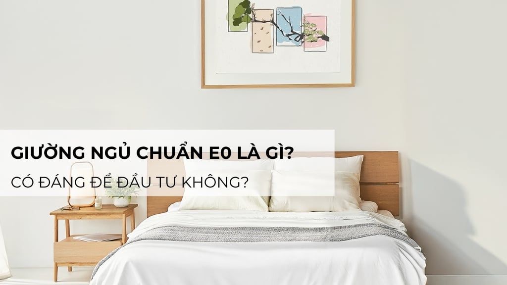 Giường ngủ chuẩn E0 là gì? Có đáng để đầu tư không?