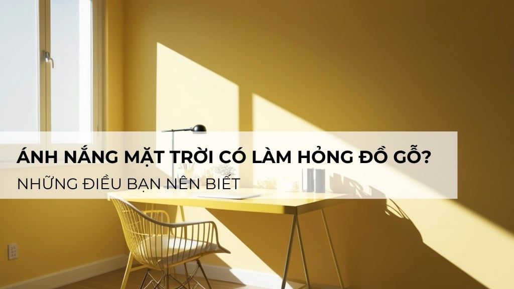 Ánh nắng mặt trời có làm hỏng đồ gỗ không? Những điều bạn nên biết