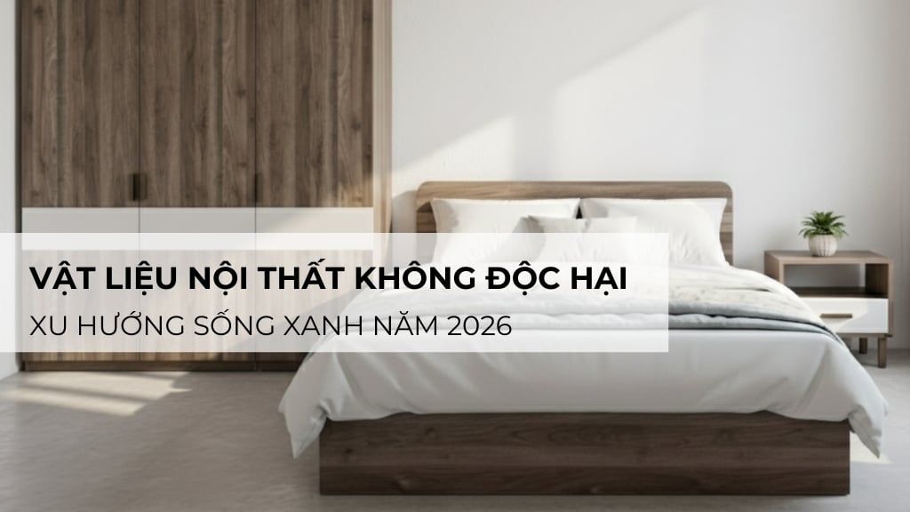 Vật liệu nội thất không độc hại: Xu hướng sống xanh năm 2026