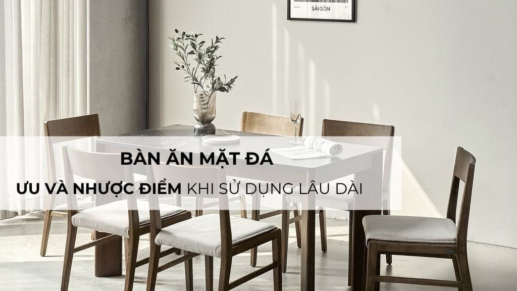 Bàn ăn mặt đá: Ưu và nhược điểm khi sử dụng lâu dài