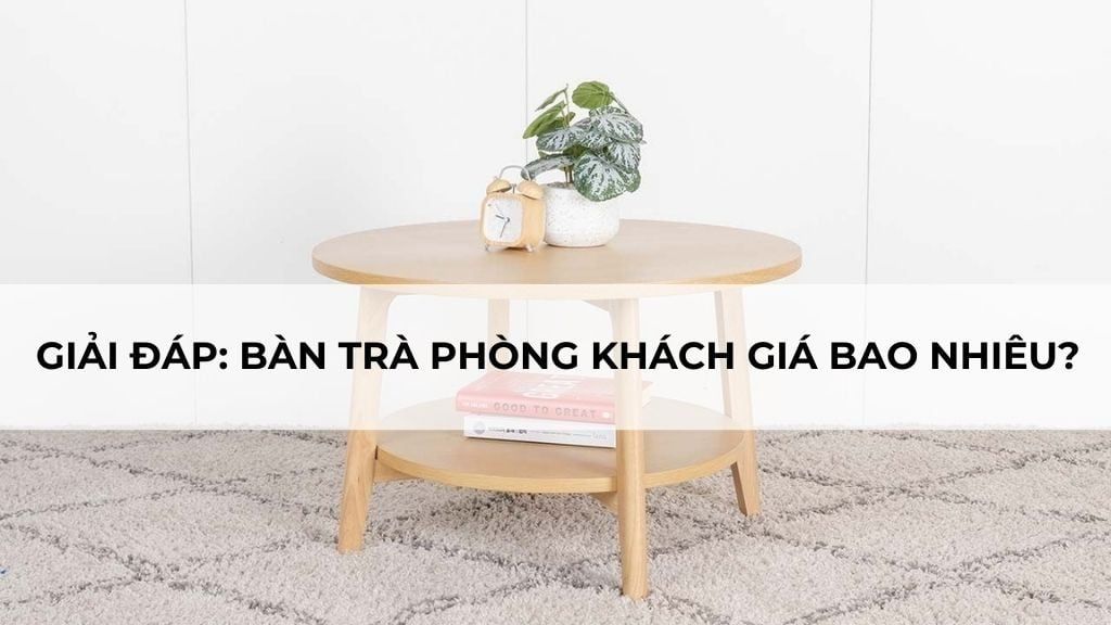 Giải Đáp: Bàn Trà Phòng Khách Giá Bao Nhiêu?