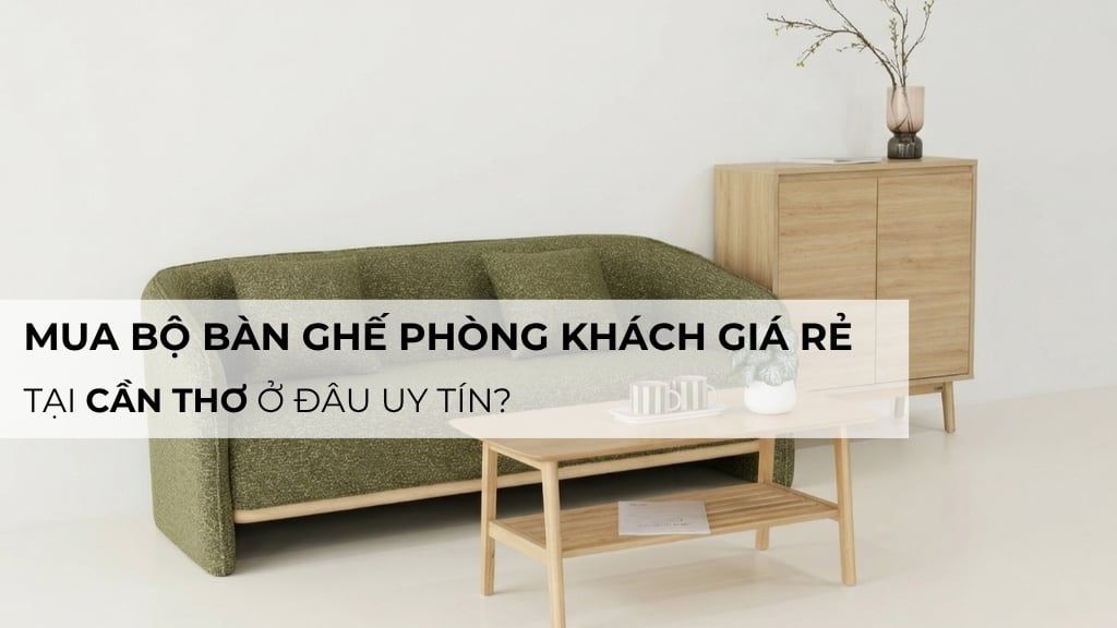 Mua bộ bàn ghế phòng khách giá rẻ tại Cần Thơ ở đâu uy tín?