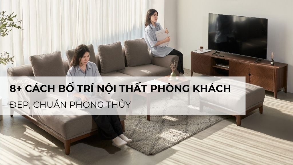 8+ Cách bố trí nội thất phòng khách đẹp, chuẩn phong thủy