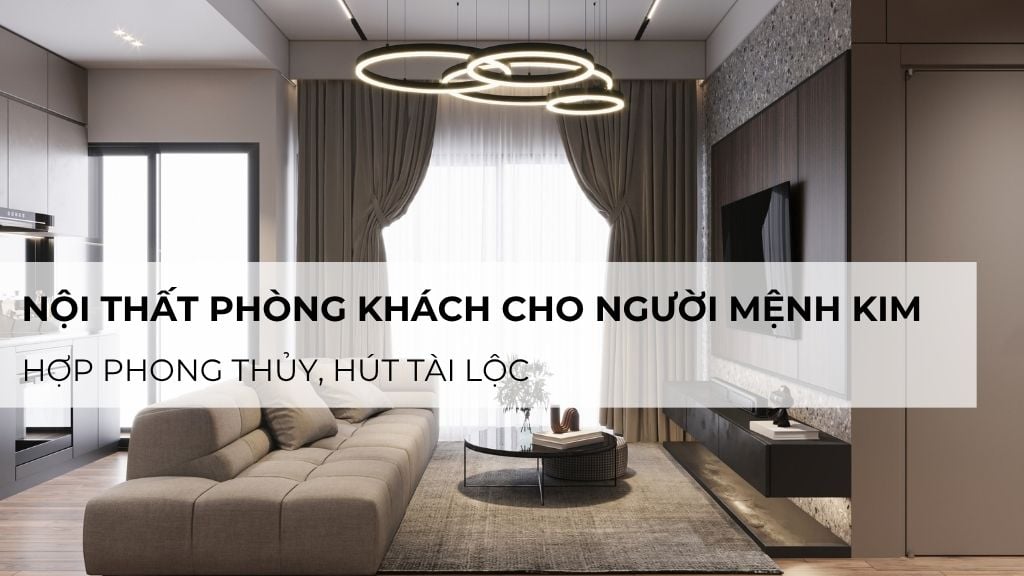 Cách chọn nội thất phòng khách cho người mệnh Kim hợp phong thủy, hút tài lộc