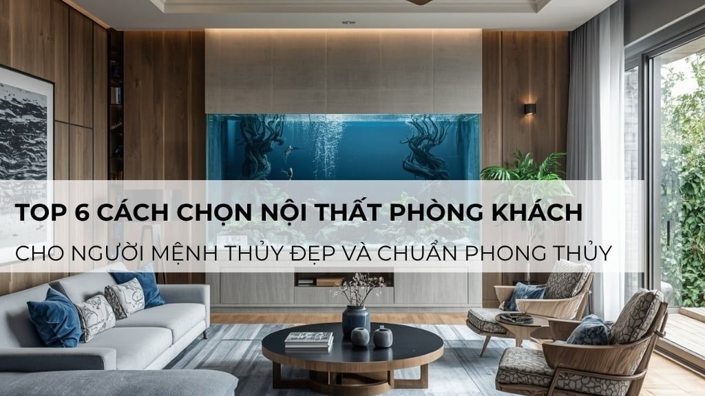 Top 6 Cách Chọn Nội Thất Phòng Khách Cho Người Mệnh Thủy Đẹp Và Chuẩn Phong Thủy