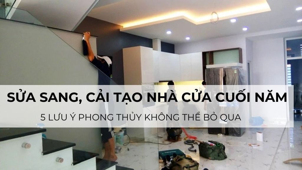 Sửa sang, cải tạo nhà cửa cuối năm: 5 lưu ý phong thủy không thể bỏ qua