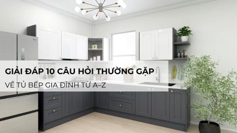 Giải đáp 10 câu hỏi thường gặp về tủ bếp gia đình từ A–Z