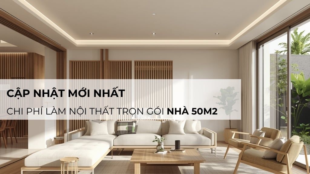 Chi phí làm nội thất trọn gói nhà 50m2: Cập nhật mới nhất