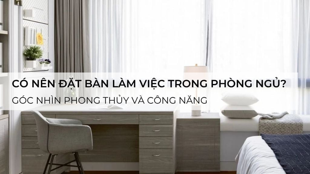 Có nên đặt bàn làm việc trong phòng ngủ? Góc nhìn phong thủy và công năng
