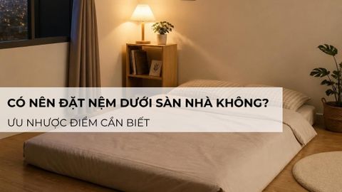 Có nên đặt nệm dưới sàn nhà không? Ưu nhược điểm cần biết