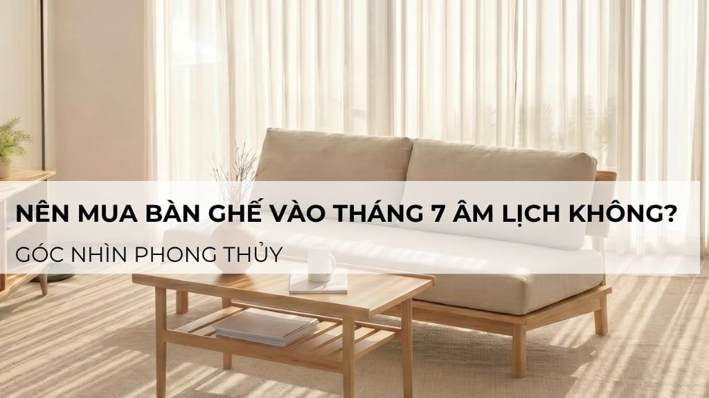Có nên mua bàn ghế vào tháng 7 âm lịch không?