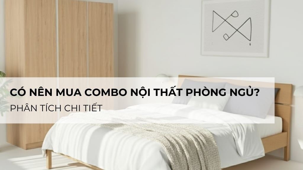 Có nên mua combo nội thất phòng ngủ không? Phân tích chi tiết