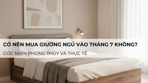 Có nên mua giường ngủ vào tháng 7 không? góc nhìn phong thủy và thực tế