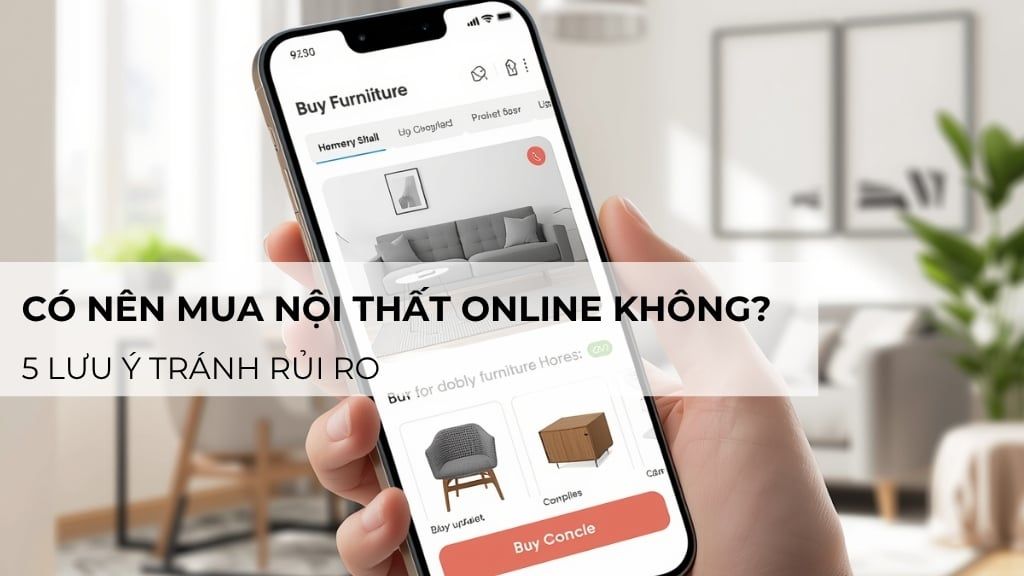 Có nên mua nội thất online không? 5 lưu ý tránh rủi ro