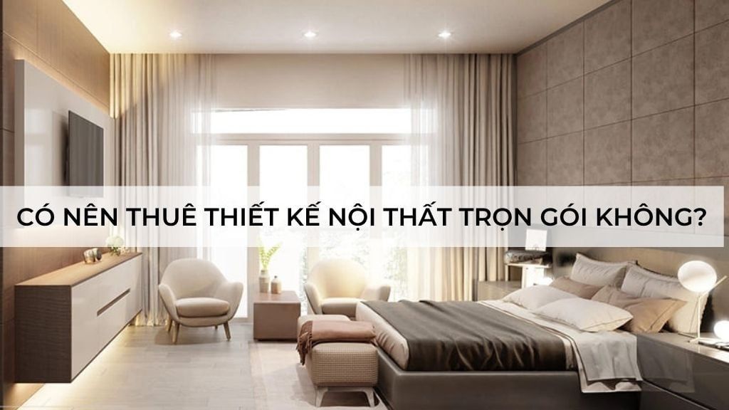 Có nên thuê thiết kế nội thất trọn gói không? Ưu nhược điểm